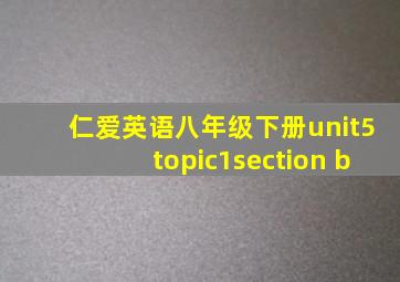 仁爱英语八年级下册unit5topic1section b